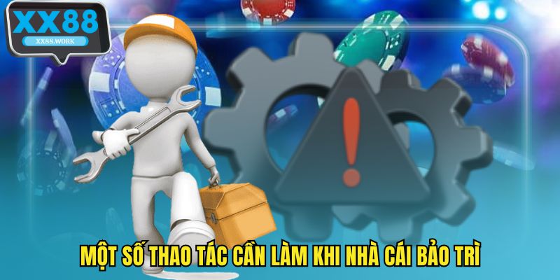 Một số thao tác cần làm khi nhà cái bảo trì