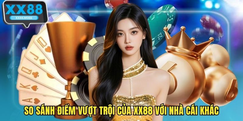 So sánh điểm vượt trội của XX88 với nhà cái khác