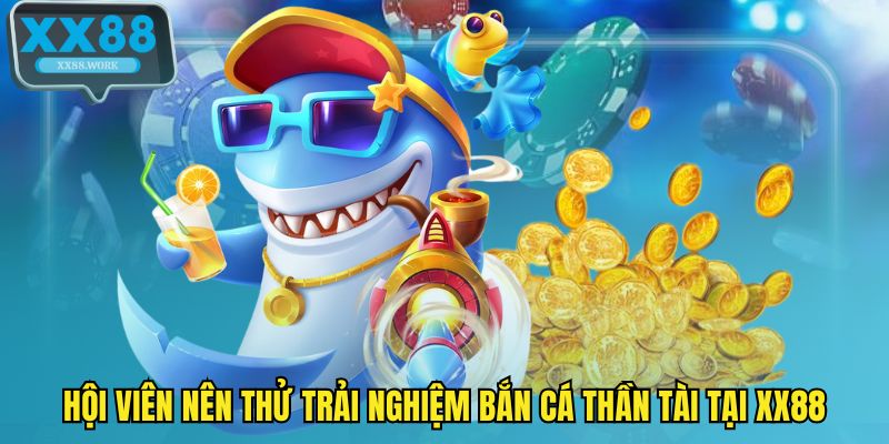 Hội viên nên thử trải nghiệm bắn cá thần tài tại XX88
