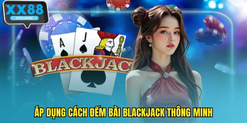 Áp dụng cách đếm bài blackjack thông minh