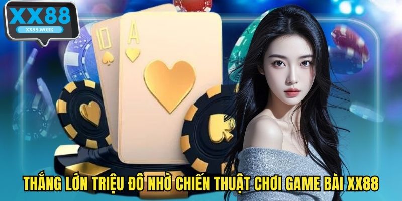 Thắng lớn triệu đô nhờ chiến thuật chơi game bài XX88