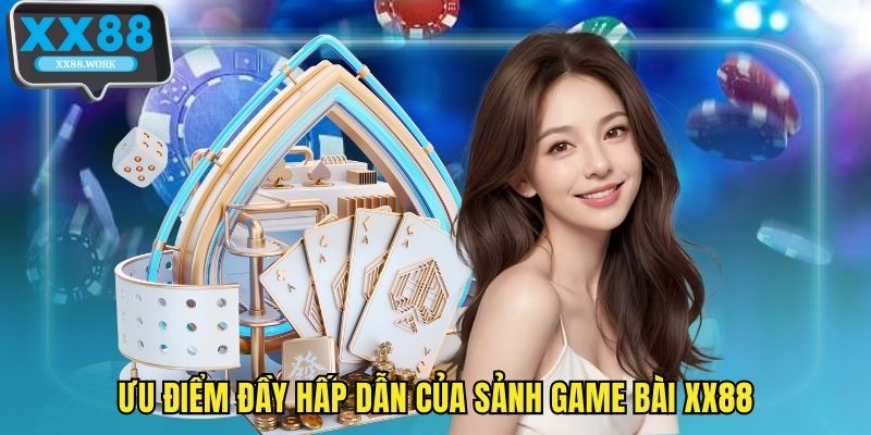 Ưu điểm đầy hấp dẫn của sảnh game bài XX88