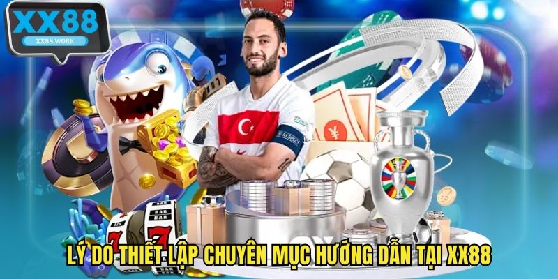 Lý do thiết lập chuyên mục hướng dẫn tại XX88