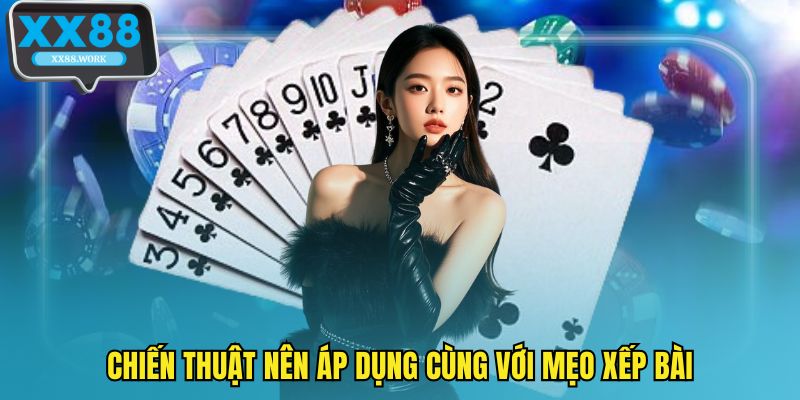 Chiến thuật nên áp dụng cùng với mẹo xếp bài
